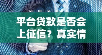 平台贷款是否会上征信?真实情况全面解析 平台贷款是否会上征信?真实情况全面解析