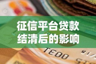 征信平台贷款结清后的影响与注意事项全解析 征信平台贷款结清后的影响与注意事项全解析