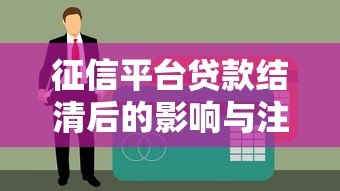 征信平台贷款结清后的影响与注意事项全解析 征信平台贷款结清后的影响与注意事项全解析