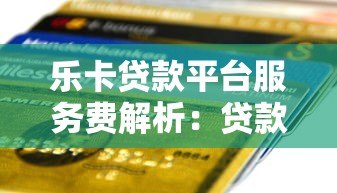 乐卡贷款平台服务费解析:贷款前必看的费用明细 乐卡贷款平台服务费解析:贷款前必看的费用明细