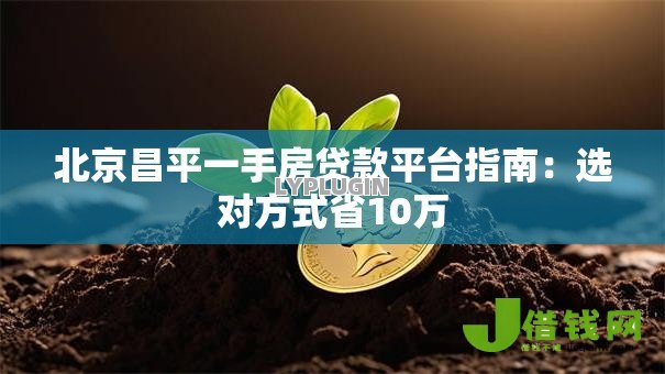 北京昌平一手房贷款平台指南:选对方式省10万 北京昌平一手房贷款平台指南:选对方式省10万