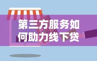 第三方服务如何助力线下贷款平台高效发展 第三方服务如何助力线下贷款平台高效发展
