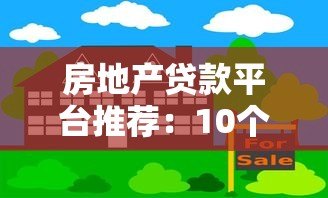 房地产贷款平台推荐:10个正规渠道解析 房地产贷款平台推荐:10个正规渠道解析