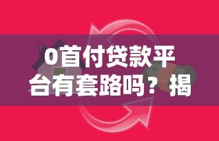 0首付贷款平台有套路吗？揭秘5大常见陷阱与避坑指南