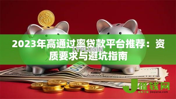 2023年高通过率贷款平台推荐:资质要求与避坑指南 2023年高通过率贷款平台推荐:资质要求与避坑指南