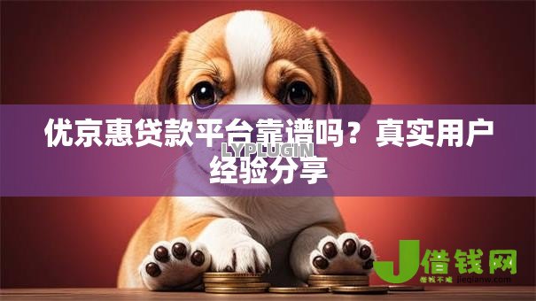 优京惠贷款平台靠谱吗?真实用户经验分享 优京惠贷款平台靠谱吗?真实用户经验分享