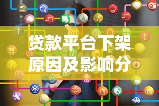贷款平台下架原因及影响分析:用户该如何应对? 贷款平台下架原因及影响分析:用户该如何应对?