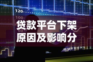 贷款平台下架原因及影响分析:用户该如何应对? 贷款平台下架原因及影响分析:用户该如何应对?