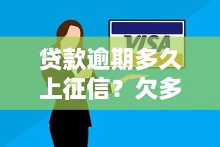 贷款逾期多久上征信?欠多少钱会影响信用记录? 贷款逾期多久上征信?欠多少钱会影响信用记录?