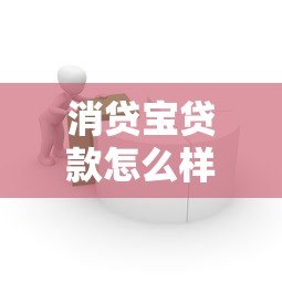 消贷宝贷款怎么样?正规平台分析及使用注意事项 消贷宝贷款怎么样?正规平台分析及使用注意事项
