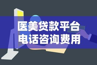 医美贷款平台电话咨询费用解析及避坑指南 医美贷款平台电话咨询费用解析及避坑指南