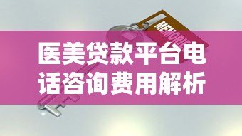医美贷款平台电话咨询费用解析及避坑指南 医美贷款平台电话咨询费用解析及避坑指南