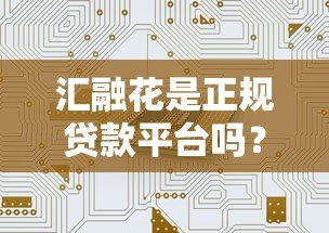 汇融花是正规贷款平台吗?真实评测与安全借款指南 汇融花是正规贷款平台吗?真实评测与安全借款指南