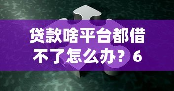 贷款啥平台都借不了怎么办?6个实用解决办法帮你脱困 贷款啥平台都借不了怎么办?6个实用解决办法帮你脱困