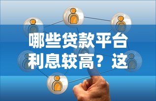 哪些贷款平台利息较高?这5类渠道要谨慎选择 哪些贷款平台利息较高?这5类渠道要谨慎选择