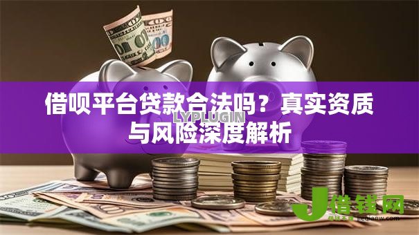 借呗平台贷款合法吗?真实资质与风险深度解析 借呗平台贷款合法吗?真实资质与风险深度解析