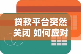 贷款平台突然关闭 如何应对债务和征信问题