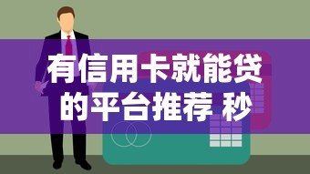 有信用卡就能贷的平台推荐 秒批不看征信的正规渠道 有信用卡就能贷的平台推荐 秒批不看征信的正规渠道