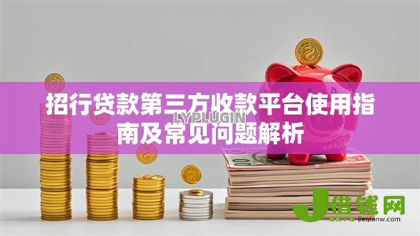 招行贷款第三方收款平台使用指南及常见问题解析 招行贷款第三方收款平台使用指南及常见问题解析