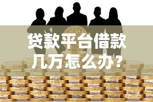 贷款平台借款几万怎么办？6个真实应对方案