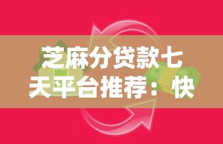 芝麻分贷款七天平台推荐:快速审批免抵押 解决短期资金周转难题 芝麻分贷款七天平台推荐:快速审批免抵押 解决短期资金周转难题