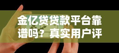 金亿贷贷款平台靠谱吗？真实用户评价与贷款攻略解析