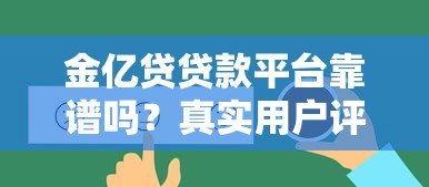 金亿贷贷款平台靠谱吗？真实用户评价与贷款攻略解析
