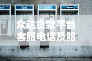 众达贷款平台客服电话及服务指南：24小时正规咨询渠道