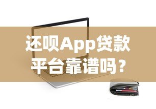 还呗App贷款平台靠谱吗?实测解析多平台合作安全性 还呗App贷款平台靠谱吗?实测解析多平台合作安全性