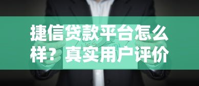捷信贷款平台怎么样?真实用户评价与全面解析 捷信贷款平台怎么样?真实用户评价与全面解析