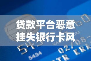 贷款平台恶意挂失银行卡风险解析及防范指南 贷款平台恶意挂失银行卡风险解析及防范指南