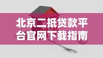 北京二抵贷款平台官网下载指南:如何安全获取正规二抵贷款工具 北京二抵贷款平台官网下载指南:如何安全获取正规二抵贷款工具