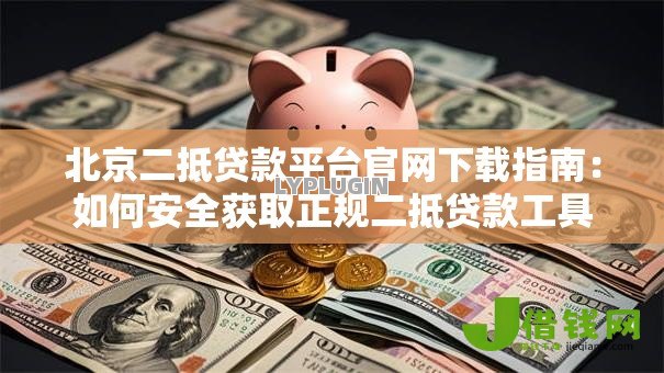 北京二抵贷款平台官网下载指南:如何安全获取正规二抵贷款工具 北京二抵贷款平台官网下载指南:如何安全获取正规二抵贷款工具