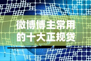 微博博主常用的十大正规贷款平台推荐与解析 微博博主常用的十大正规贷款平台推荐与解析