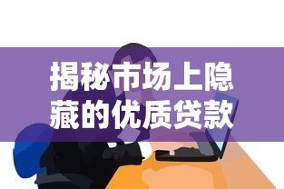 揭秘市场上隐藏的优质贷款平台:这些渠道你可能从未听说过! 揭秘市场上隐藏的优质贷款平台:这些渠道你可能从未听说过!
