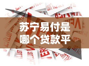 苏宁易付是哪个贷款平台?贷款产品详解及申请指南 苏宁易付是哪个贷款平台?贷款产品详解及申请指南
