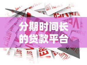 分期时间长的贷款平台推荐:哪些产品还款周期更灵活? 分期时间长的贷款平台推荐:哪些产品还款周期更灵活?