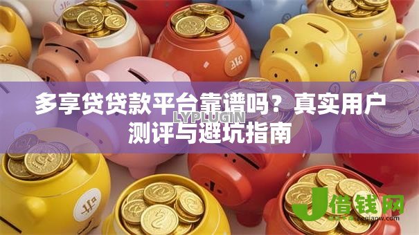 多享贷贷款平台靠谱吗?真实用户测评与避坑指南 多享贷贷款平台靠谱吗?真实用户测评与避坑指南