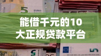 能借千元的10大正规贷款平台推荐及申请攻略