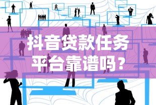 抖音贷款任务平台靠谱吗？真实用户经验分享与避坑指南