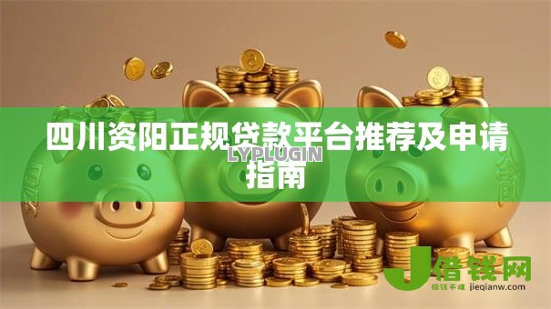 四川资阳正规贷款平台推荐及申请指南 四川资阳正规贷款平台推荐及申请指南