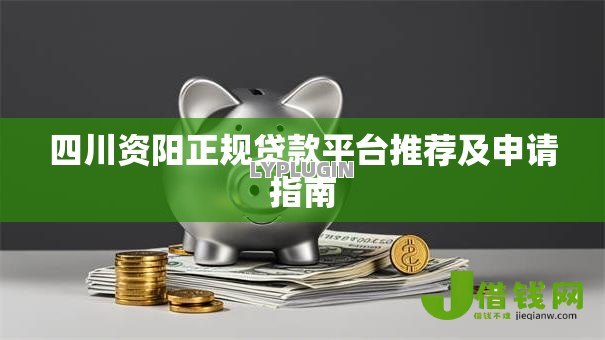 四川资阳正规贷款平台推荐及申请指南 四川资阳正规贷款平台推荐及申请指南