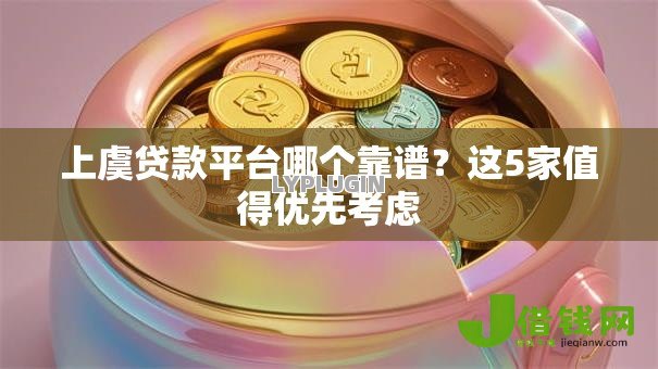 上虞贷款平台哪个靠谱?这5家值得优先考虑 上虞贷款平台哪个靠谱?这5家值得优先考虑