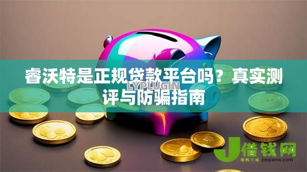 睿沃特是正规贷款平台吗?真实测评与防骗指南 睿沃特是正规贷款平台吗?真实测评与防骗指南