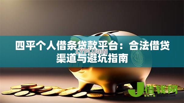 四平个人借条贷款平台:合法借贷渠道与避坑指南 四平个人借条贷款平台:合法借贷渠道与避坑指南