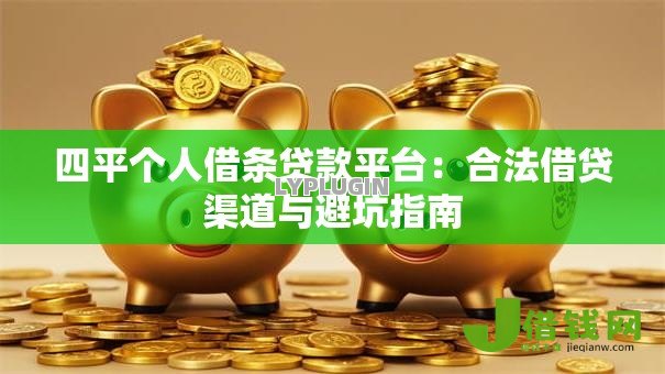 四平个人借条贷款平台:合法借贷渠道与避坑指南 四平个人借条贷款平台:合法借贷渠道与避坑指南
