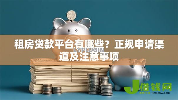 租房贷款平台有哪些?正规申请渠道及注意事项 租房贷款平台有哪些?正规申请渠道及注意事项