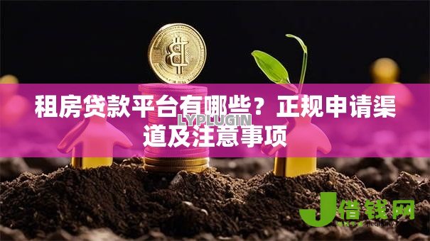租房贷款平台有哪些?正规申请渠道及注意事项 租房贷款平台有哪些?正规申请渠道及注意事项