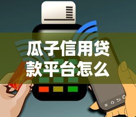 瓜子信用贷款平台怎么样?可靠吗?用户实测+深度分析 瓜子信用贷款平台怎么样?可靠吗?用户实测+深度分析