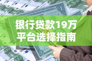 银行贷款19万平台选择指南及申请流程解析 银行贷款19万平台选择指南及申请流程解析